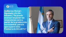 Guillermo Michel - Diputado y Ex Dir. Aduana | “Se puede avanzar en poner las retenciones cero a partir de la producción incremental, para lo que supere esta frontera de 50 mill Tn”